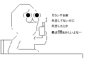 失恋したとかしてないとか言ってたよな